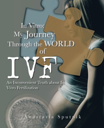 In Vitro: My Journey Through the World of IVF: An Inconvenient Truth about in Vitro Fertilization