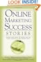Online Marketing Success Stories: Insider Secrets, from the Experts Who Are Making Millions on the Internet Today