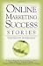 Online Marketing Success Stories: Insider Secrets, from the Experts Who Are Making Millions on the Internet Today