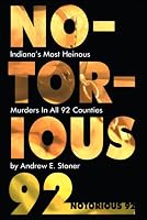 Notorious 92: Indiana's Most Heinous Murders in All 92 Counties