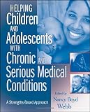 Helping Children and Adolescents with Chronic and Serious Medical Conditions: A Strengths-Based Approach Helping Children and Adolescents with Chronic and Serious Medical Conditions: A Strengths-Based Approach