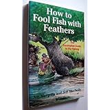 how to fool fish with feathers the incompleat guide to fly fishing