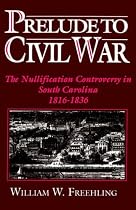 Prelude to Civil War: The Nullification Controversy in South Carolina, 1816-1836