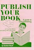 Publish Your Book: A Guide to Self-Publishing or to What Others Are Doing Withyour Book