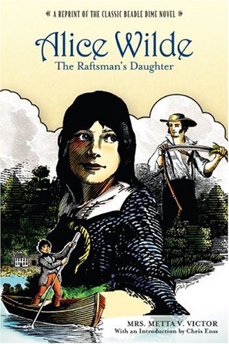 Alice Wilde: The Raftsman's Daughter: A Reprint of the Classic Beadle Dime Novel
