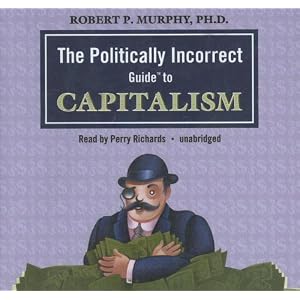 The Politically Incorrect Guide to Capitalism (Politically Incorrect Guides) by Dr. Robert P. Murphy