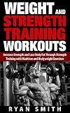 WEIGHT AND STRENGTH TRAINING WORKOUTS: Increase Strength and Lose Body Fat through Strength Training with Machines and Bodyweight Exercises (Build Muscle, ... Mass, Build Size, Weight Lifting, Exercise)