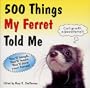 500 Things My Ferret Told Me