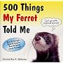 500 Things My Ferret Told Me
