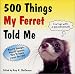 500 Things My Ferret Told Me