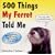 500 Things My Ferret Told Me