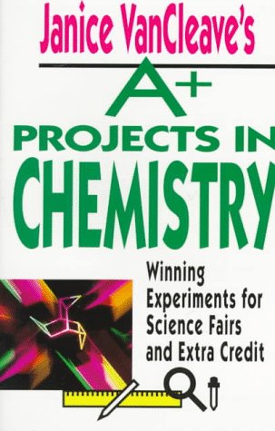 Janice VanCleave's A+ Projects in Chemistry: Winning Experiments for Science Fairs and Extra Credit (VanCleave A+ Science Projects Series)