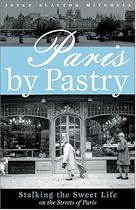 Paris by Pastry: Stalking the Sweet Life in the Streets of Paris