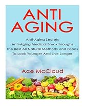 Anti-Aging: Anti-Aging Secrets- Anti-Aging Medical Breakthroughs- The Best All Natural Methods And Foods To Look Younger And Live Longer (anti aging all natural anti aging foods and supplements) Anti-Aging: Anti-Aging Secrets- Anti-Aging Medical Breakthroughs- The Best All Natural Methods And Foods To Look Younger And Live Longer (anti aging all natural anti aging foods and supplements)
