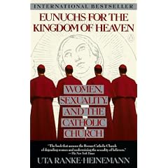 Eunuchs for the Kingdom of Heaven: Women, Sexuality and the Catholic Church