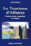 Le tourisme d affaires : Comprendre, organiser, réussir