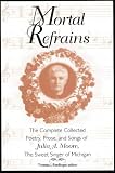 Mortal Refrains: The Complete Collected Poetry, Prose, and Songs of Julia A. Moore, the Sweet Singer of Michigan