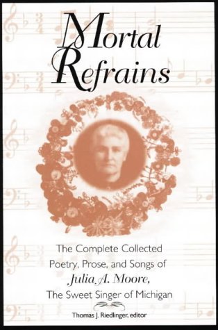 Mortal Refrains: The Complete Collected Poetry, Prose, and Songs of Julia A. Moore, the Sweet Singer of Michigan