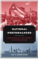 National Performances: The Politics of Class, Race, and Space in Puerto Rican Chicago