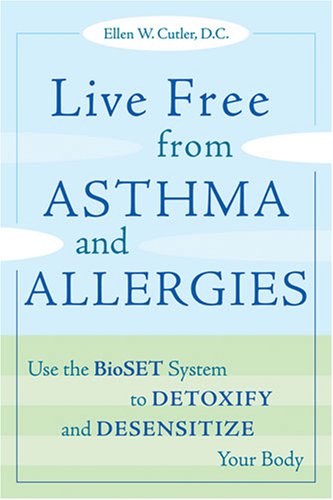 Live Free from Asthma and Allergies: Use the BioSET System to Detoxify and Desensitize Your Body