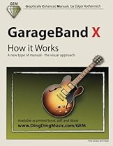 GarageBand X - How it Works: A new type of manual - the visual approach (Gem (Graphically Enhanced Manuals))