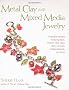Metal Clay and Mixed Media Jewelry: Innovative Projects Featuring Resin, Polymer Clay, Glass, Fiber, Concrete, Collage Materials and More
