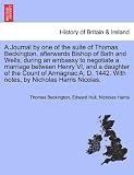 A Journal by one of the suite of Thomas Beckington, afterwards Bishop of Bath and Wells, during an embassy to negotiate a marriage between Henry VI, ... 1442. With notes, by Nicholas Harris Nicolas.