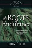 The Roots of Endurance: Invincible Perseverance in the Lives of John Newton, Charles Simeon, and William Wilberforce (Piper, John, Swans Are Not Silent, V. 3.)