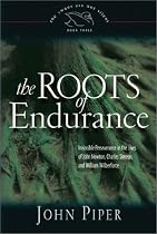 The Roots of Endurance: Invincible Perseverance in the Lives of John Newton, Charles Simeon, and William Wilberforce (Piper, John, Swans Are Not Silent, V. 3.)