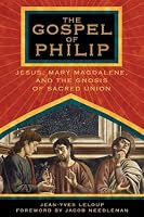The Gospel of Philip: Jesus, Mary Magdalene, and the Gnosis of Sacred Union