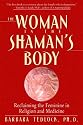 The Woman in the Shaman's Body: Reclaiming the Feminine in Religion and Medicine