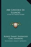 Abe Lincoln In Illinois: A Play In Twelve Scenes