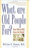 What Are Old People For?: How Elders Will Save the World