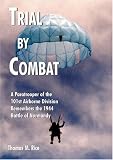 Trial by Combat: A Paratrooper of the 101st Airborne Division Remembers the 1944 Battle of Normandy