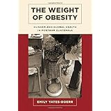 the weight of obesity hunger and global health in postwar guatemala california studies in food and culture