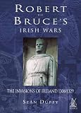 Robert the Bruces Invasion of Ireland: The Celts at War 1306-29