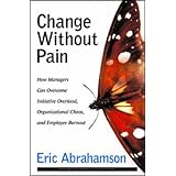Change Without Pain: How Managers Can Overcome Initiative Overload, Organizational Chaos, and Employee Burnout