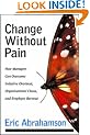 Change Without Pain: How Managers Can Overcome Initiative Overload, Organizational Chaos, and Employee Burnout