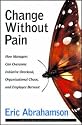 Change Without Pain: How Managers Can Overcome Initiative Overload, Organizational Chaos, and Employee Burnout