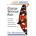 Change Without Pain: How Managers Can Overcome Initiative Overload, Organizational Chaos, and Employee Burnout