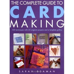 The Complete Guide to Card Making: 100 Techniques with 25 Original Projects and 100 Motifs by Sarah Beaman