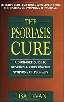 The Psoriasis Cure: A Drug-Free Guide to Stopping & Reversing the Symptoms of Psoriasis