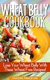 Wheat Belly Cookbook: Lose Your Wheat Belly With These Wheat Free Recipes!
