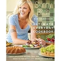 Skinny Bitch: Ultimate Everyday Cookbook: Crazy Delicious Recipes That are Good to the Earth and Great for Your Bod