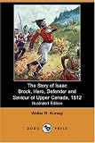The Story of Isaac Brock, Hero, Defender and Saviour of Upper Canada, 1812 (Illustrated Edition) (Dodo Press)