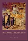 Art in the Lives of Ordinary Romans: Visual Representation and Non-Elite Viewers in Italy, 100 B.C.-A.D. 315 (Joan Palevsky Book in Classical Literature) (John R. Clarke)