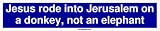 Jesus rode into Jerusalem on a donkey, not an elephant Bumper Sticker