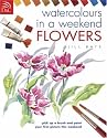 Flowers: Pick Up a Brush and Paint Your First Picture This Weekend (Watercolours in a Weekend)