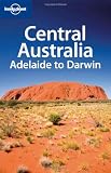 Lonely Planet Central Australia: Adelaide to Darwin (Regional Travel Guide)