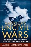 America's Uncivil Wars: The Sixties Era from Elvis to the Fall of Richard Nixon